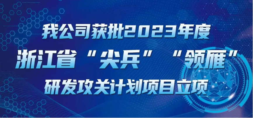 【喜報！】公司獲批2023年度浙江省“尖兵”“領(lǐng)雁” 研發(fā)攻關(guān)計(jì)劃項(xiàng)目立項(xiàng)